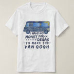 Camiseta Van Gogh divertido Monet desgasifica el retruécano<br><div class="desc">No tengo ningún Monet para que Degas haga al Van Gogh. Este diseño divertido, del travesaño del retruécano de la camiseta para los artistas y amantes de las demostraciones de arte que una furgoneta hizo de la pintura "de la noche estrellada" de Van Gogh con el chiste punny escrito en...</div>