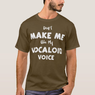 Camiseta Vocal Don't Make Me Use My Vocaloid Voice - Music 