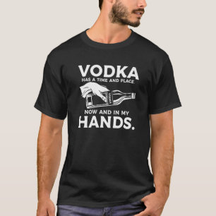 Camiseta Vodka Tiene Tiempo Y Lugar Ahora Y En Mis Manos.