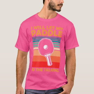 Camiseta Voy A Dejar Que Mi Paddle Haga La Mesa De Ping Pon