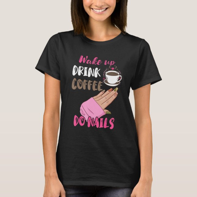 Camiseta Wake Up Drink Coffee Do Nails Nail Tech Manicurist (Anverso)