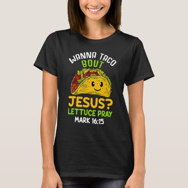 Camiseta Wanna Taco About Jesus Lettuces Pray Mark 16 Food (Anverso)