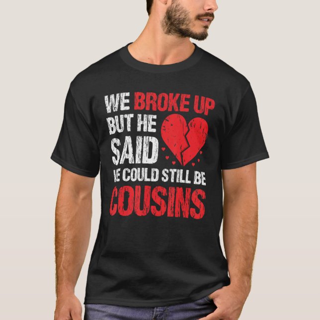 Camiseta We Broke Up But He Said We Could Still Be Cousins  (Anverso)