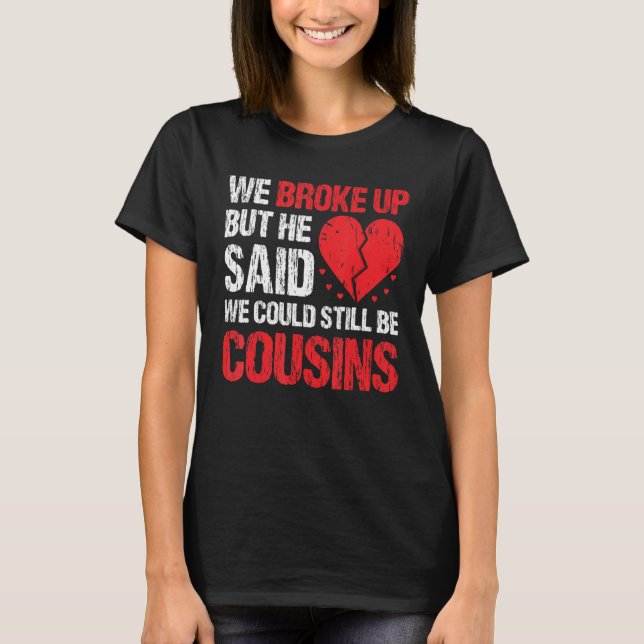 Camiseta We Broke Up But He Said We Could Still Be Cousins  (Anverso)
