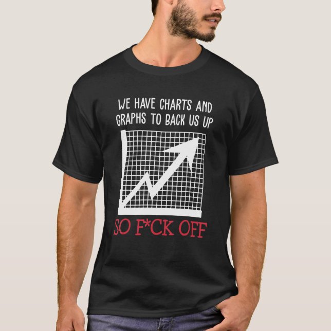 Camiseta We Have Charts And Graphs To Back Us Up So Fck Off (Anverso)