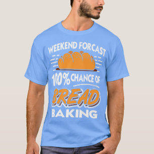 Camiseta Weekend Forecast 100 Chance Of Bread Baking Presen