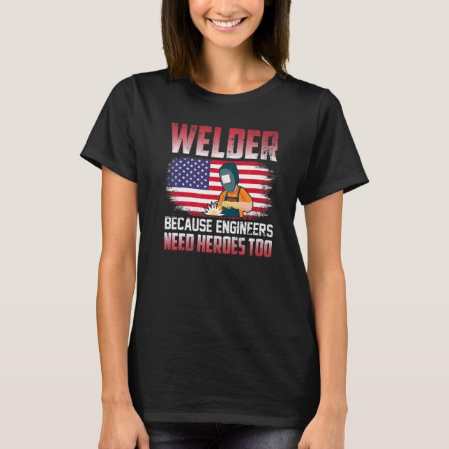Camiseta Welder Because Engineers Need Heroes Too Welding   (Anverso)
