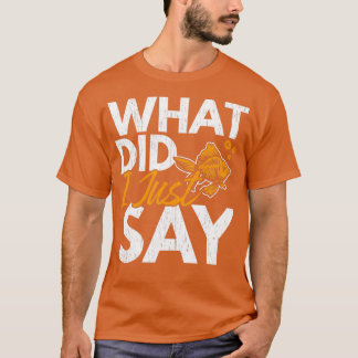 Camiseta What Did I Just Say Fish Aquarist Goldfish
