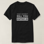Camiseta WHAT DOESN'T KILL YOU DISAPPOINTS ME T-Shirt<br><div class="desc">WHAT DOESN'T KILL YOU DISAPPOINTS ME</div>