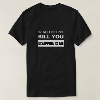 Camiseta WHAT DOESN'T KILL YOU DISAPPOINTS ME T-Shirt