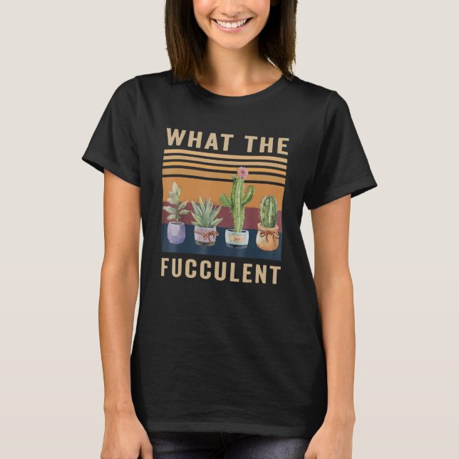 Camiseta What The Fucculent Cactus Succulents Plants Garden (Anverso)