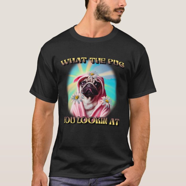CAMISETA WHAT THE PUG YOU LOOKING AT DAISYS BATHROBE PUG DO (Anverso)