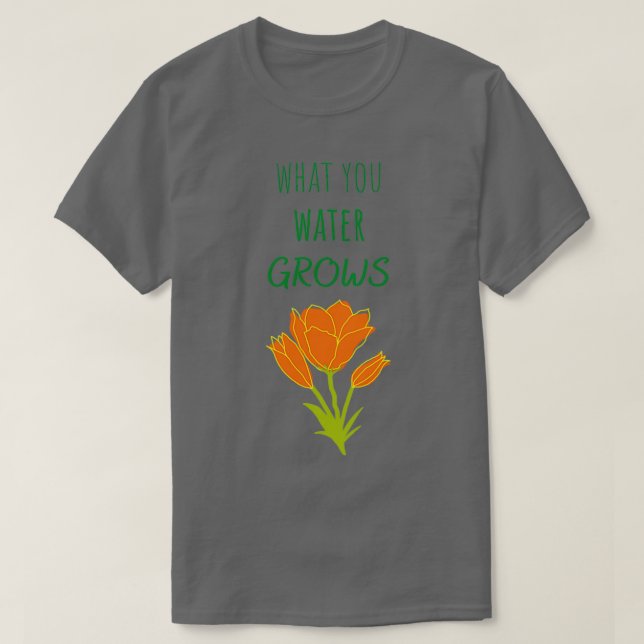 Camiseta What you water grows (Diseño del anverso)