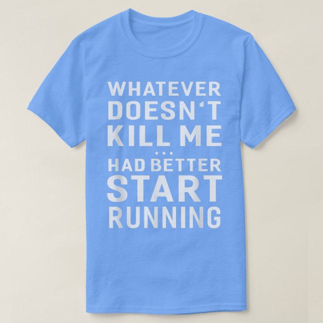 Camiseta Whatever Doesn't Kill Me Had Better Start Running  (Diseño del anverso)