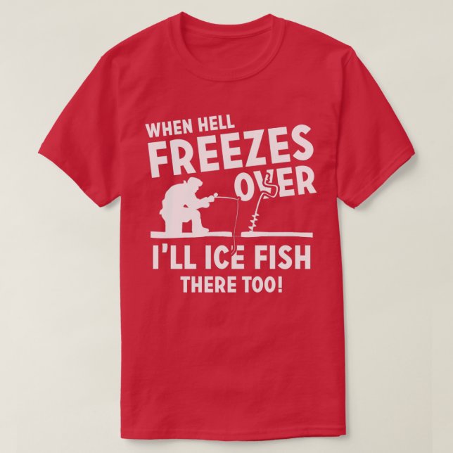 Camiseta When Hell Freezes Over Ill Ice Fish There Too (Diseño del anverso)