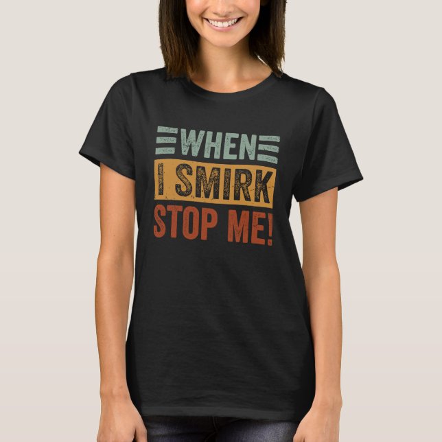 Camiseta When I Smirk  Stop Me  Sarcastic Irony Saying (Anverso)