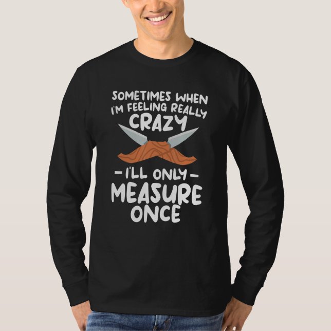 Camiseta When I'm Feeling Really Crazy I'll Only Measure On (Anverso)