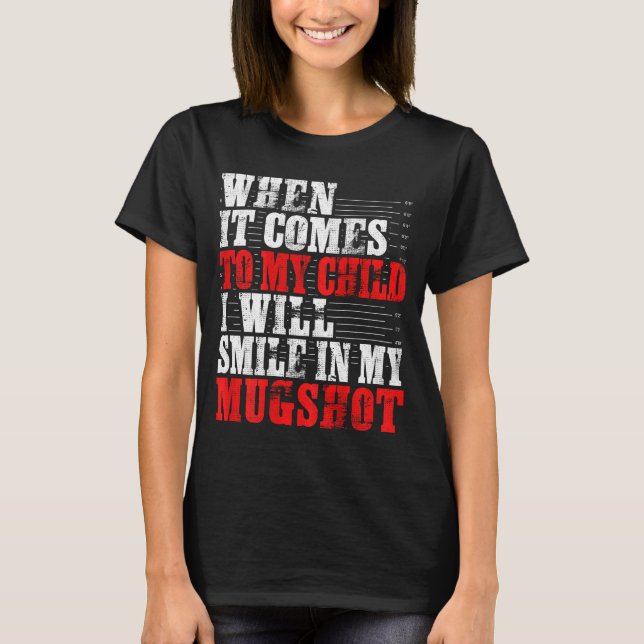 Camiseta When It Comes To My Child I Will Smile In My Mugsh (Anverso)