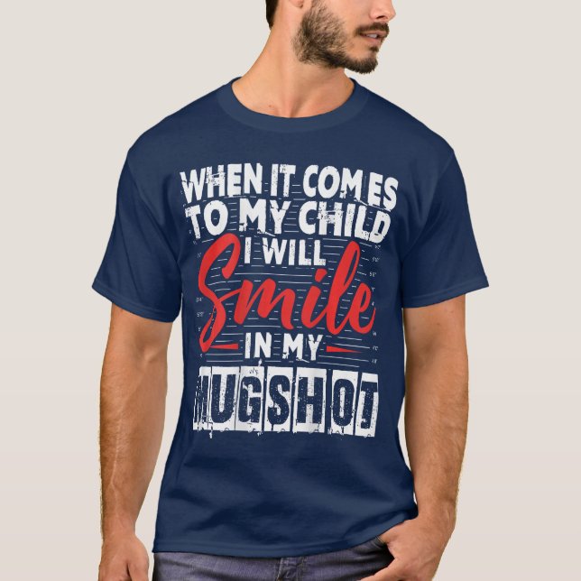 Camiseta When It Comes to My Child I Will Smile in My Mugsh (Anverso)