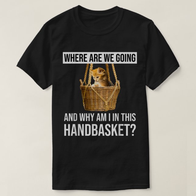 Camiseta Where Are We Going  Why Am I In This Handbasket Fu (Diseño del anverso)