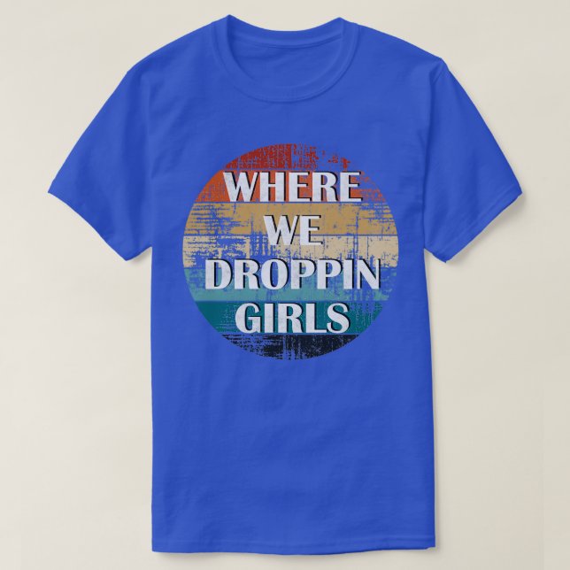 CAMISETA WHERE WE DROPPIN GIRLS 4 (Diseño del anverso)