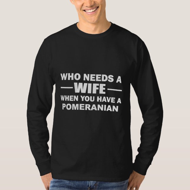 Camiseta Who Needs A Wife When You Have A Pomeranian (Anverso)