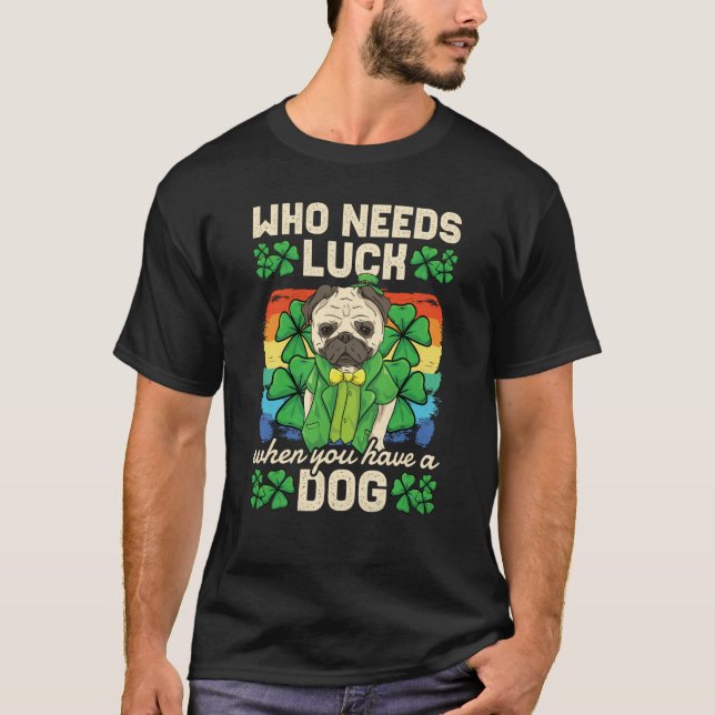 Camiseta Who Needs Luck When You Have A Dog St Patricks Day (Anverso)