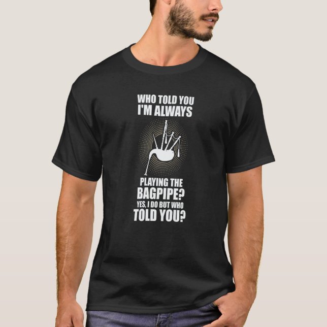 Camiseta who told you I'm always playing the bagpipe bagpip (Anverso)