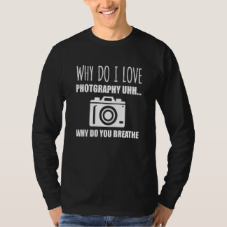 Camiseta Why Do I Love Photography u2026 Why Do You Breathe