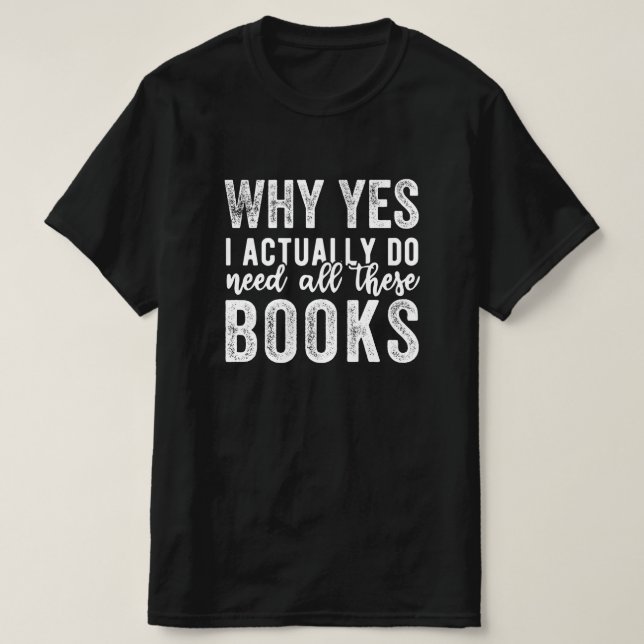 Camiseta Why Yes, I Actually Do Need All These Books (Diseño del anverso)