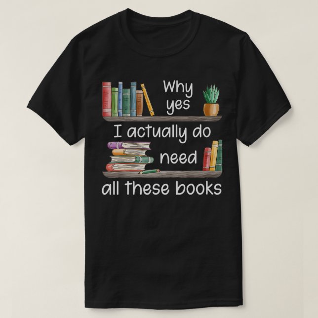 Camiseta Why Yes I Actually Do Need All These Books  (Diseño del anverso)