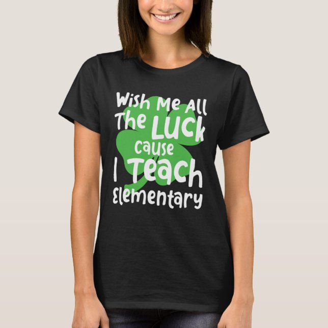 Camiseta Wish Me All The Luck Cause I Teach Elementary Teac (Anverso)