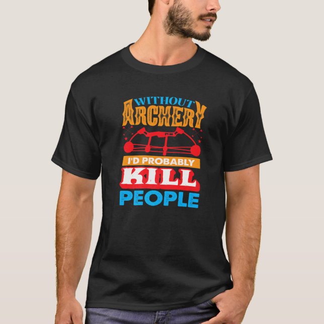 Camiseta Without Archery I´d probably Kill People Hunting A (Anverso)
