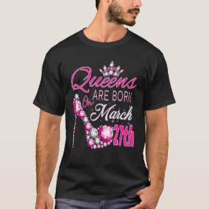 Camiseta Women Queens Are Born On March 27Th A Queen Was Bo