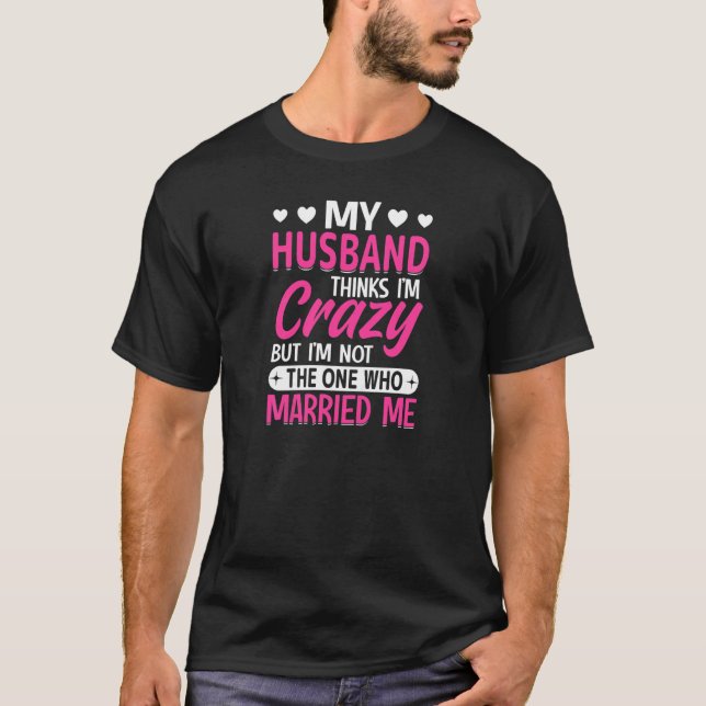 Camiseta Womens My Husband Thinks I'm Crazy I'm Not The One (Anverso)