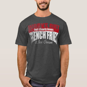 Camiseta Works Out But Clearly Loves French Fries & Ice Cre