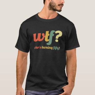 Camiseta WTF quién cumple cincuenta y cincuenta años es gra