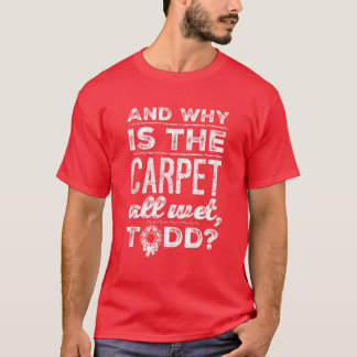 Camiseta ¿Y Por Qué La Alfombra Está Todo Mojada, Todd?