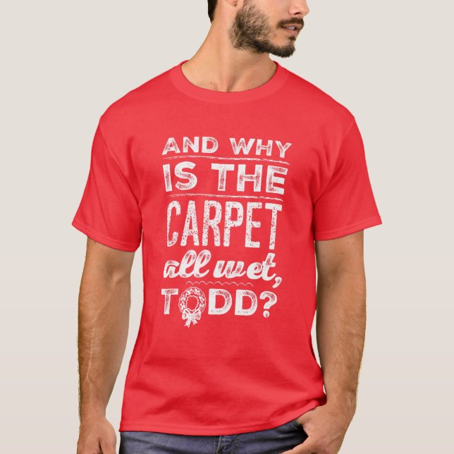 Camiseta ¿Y Por Qué La Alfombra Está Todo Mojada, Todd? (Anverso)