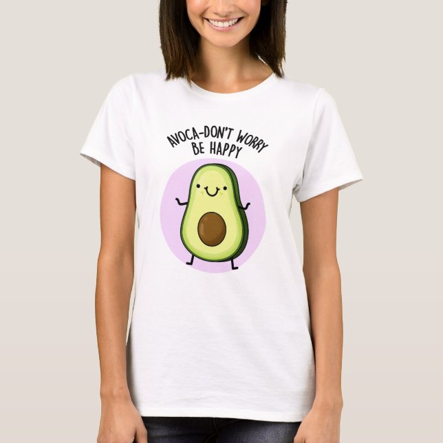 Camiseta Ya aguacate no te preocupes sé feliz aguacate pun (Anverso)