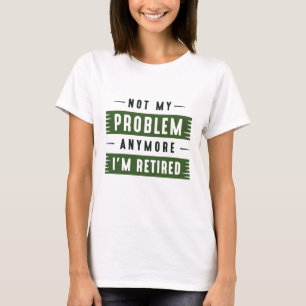 Camiseta Ya No Es Mi Problema Estoy Retirado