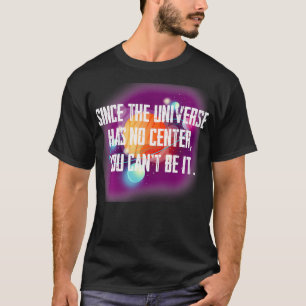 Camiseta Ya que el Universo no tiene centro, puedes ser