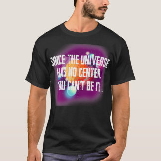 Camiseta Ya que el Universo no tiene centro, puedes ser