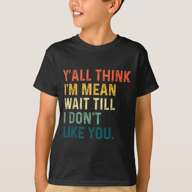 Camiseta Y'all Think I'm Mean Wait Till I Don't Like You Vi (Anverso)