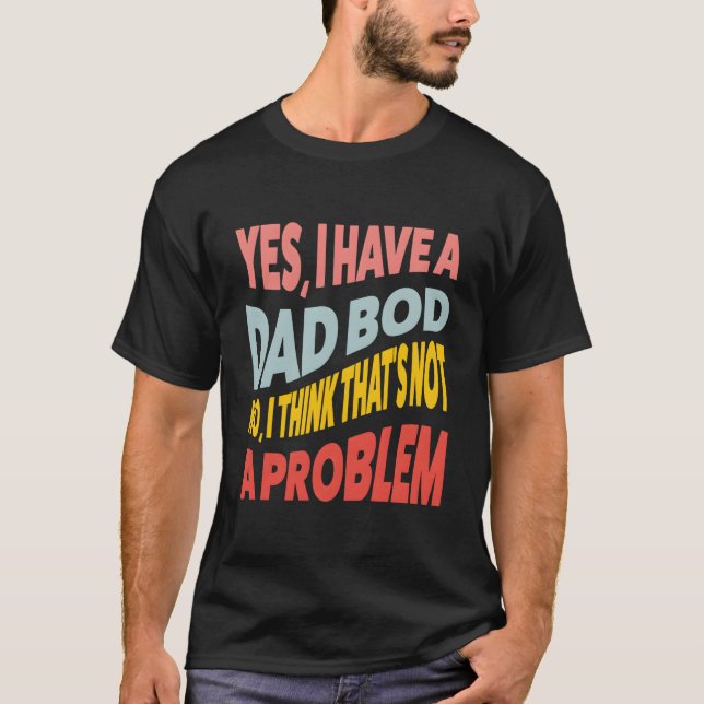 Camiseta Yes I Have A Dad Bod No I Think T'S Not A Problem  (Anverso)