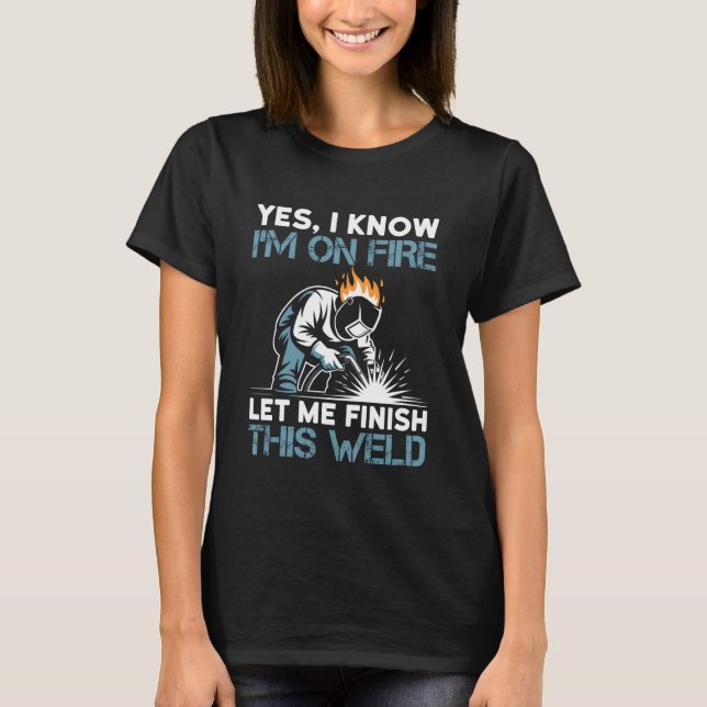 Camiseta Yes I Know I'm On Fire Let Me Finish This Weld (Anverso)