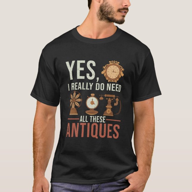 Camiseta Yes I Really Do Need All These Antiques Antique De (Anverso)