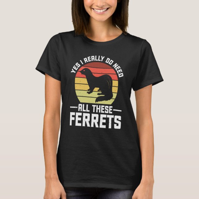 Camiseta Yes i really do need all these Ferrets  owner (Anverso)