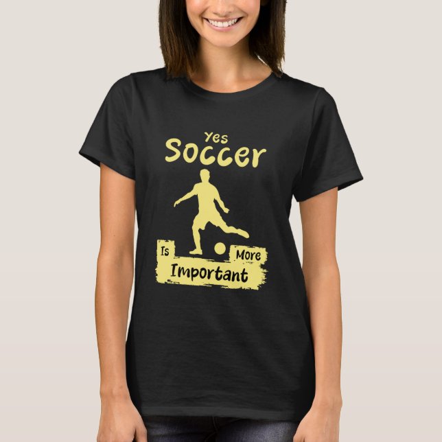 Camiseta Yes Soccer Is More Important Funny Soccer (Anverso)