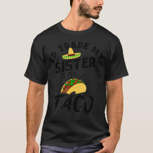 Camiseta Yo cambiaría a mi hermana por un tacos graciosos d